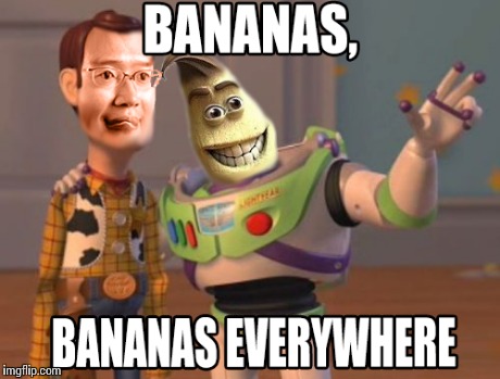 Nice meme. | BANANAS, BANANAS EVERYWHERE | image tagged in memes,x x everywhere,funny,banana,4chan,bananas | made w/ Imgflip meme maker
