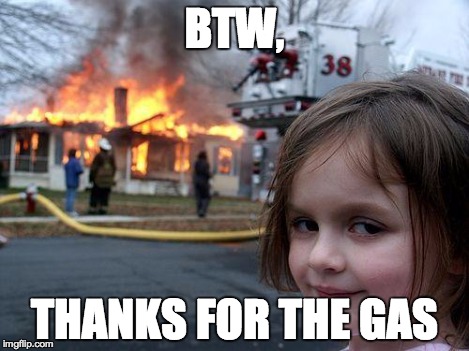 Disaster Girl Meme | BTW, THANKS FOR THE GAS | image tagged in memes,disaster girl | made w/ Imgflip meme maker