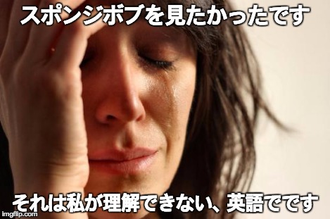 First World Problems Meme | スポンジボブを見たかったです それは私が理解できない、英語でです | image tagged in memes,first world problems | made w/ Imgflip meme maker