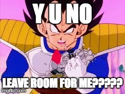 Vageta Over 9000 | Y U NO LEAVE ROOM FOR ME????? | image tagged in vageta over 9000 | made w/ Imgflip meme maker