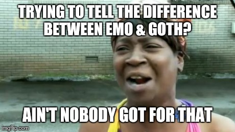 Ain't Nobody Got Time For That Meme | TRYING TO TELL THE DIFFERENCE BETWEEN EMO & GOTH? AIN'T NOBODY GOT FOR THAT | image tagged in memes,aint nobody got time for that | made w/ Imgflip meme maker