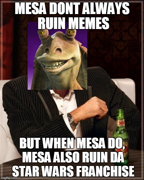 The Most Interesting Man In The World | MESA DONT ALWAYS RUIN MEMES BUT WHEN MESA DO, MESA ALSO RUIN DA STAR WARS FRANCHISE | image tagged in memes,the most interesting man in the world | made w/ Imgflip meme maker