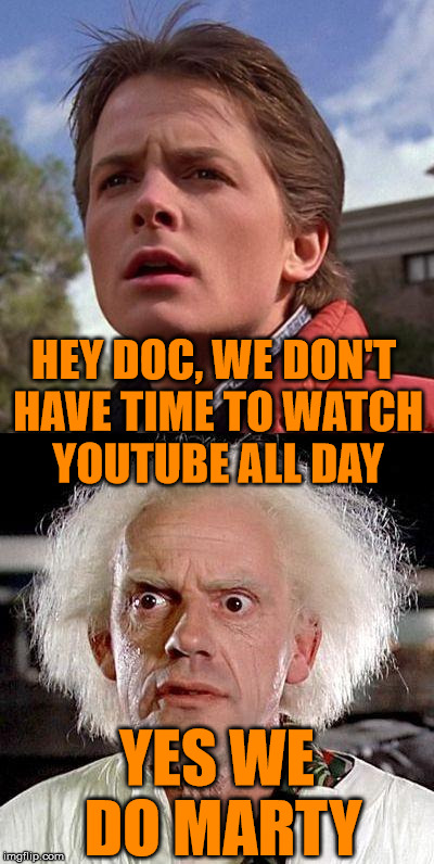 Hey Doc | HEY DOC, WE DON'T HAVE TIME TO WATCH YOUTUBE ALL DAY YES WE DO MARTY | image tagged in hey doc great scott,youtube | made w/ Imgflip meme maker