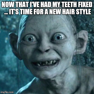 Gollum | NOW THAT I'VE HAD MY TEETH FIXED ... IT'S TIME FOR A NEW HAIR STYLE | image tagged in memes,gollum | made w/ Imgflip meme maker