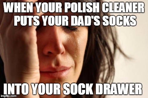 First World Problems Meme | WHEN YOUR POLISH CLEANER PUTS YOUR DAD'S SOCKS INTO YOUR SOCK DRAWER | image tagged in memes,first world problems | made w/ Imgflip meme maker