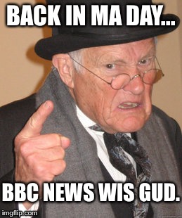 Back In My Day | BACK IN MA DAY... BBC NEWS WIS GUD. | image tagged in memes,back in my day,old people,scotsman | made w/ Imgflip meme maker