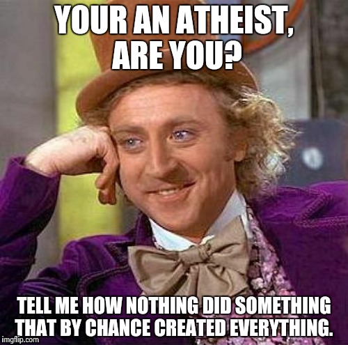 Creepy Condescending Wonka Meme | YOUR AN ATHEIST, ARE YOU? TELL ME HOW NOTHING DID SOMETHING THAT BY CHANCE CREATED EVERYTHING. | image tagged in memes,creepy condescending wonka | made w/ Imgflip meme maker