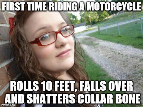 Bad Luck Hannah Meme | FIRST TIME RIDING A MOTORCYCLE ROLLS 10 FEET, FALLS OVER AND SHATTERS COLLAR BONE | image tagged in memes,bad luck hannah | made w/ Imgflip meme maker