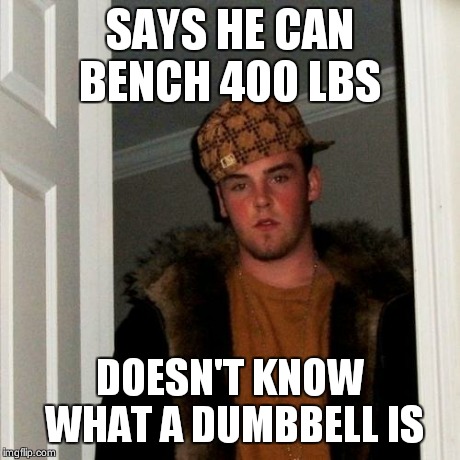 Scumbag Steve | SAYS HE CAN BENCH 400 LBS DOESN'T KNOW WHAT A DUMBBELL IS | image tagged in memes,scumbag steve | made w/ Imgflip meme maker