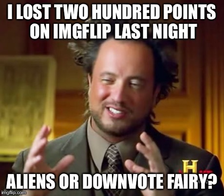Ancient Aliens | I LOST TWO HUNDRED POINTS ON IMGFLIP LAST NIGHT ALIENS OR DOWNVOTE FAIRY? | image tagged in memes,ancient aliens | made w/ Imgflip meme maker