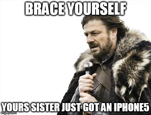 Brace Yourselves X is Coming Meme | BRACE YOURSELF YOURS SISTER JUST GOT AN IPHONE5 | image tagged in memes,brace yourselves x is coming | made w/ Imgflip meme maker