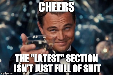 Leonardo Dicaprio Cheers Meme | CHEERS THE "LATEST" SECTION ISN'T JUST FULL OF SHIT | image tagged in memes,leonardo dicaprio cheers | made w/ Imgflip meme maker