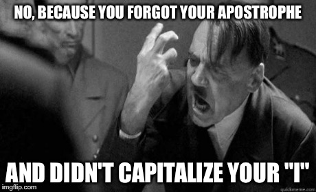 NO, BECAUSE YOU FORGOT YOUR APOSTROPHE AND DIDN'T CAPITALIZE YOUR "I" | made w/ Imgflip meme maker