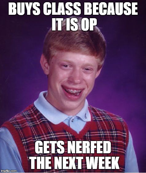 Bad Luck Brian Meme | BUYS CLASS BECAUSE IT IS OP GETS NERFED THE NEXT WEEK | image tagged in memes,bad luck brian | made w/ Imgflip meme maker