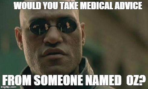 Matrix Morpheus | WOULD YOU TAKE MEDICAL ADVICE FROM SOMEONE NAMED  OZ? | image tagged in memes,matrix morpheus | made w/ Imgflip meme maker