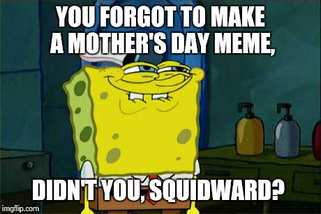 Didn't You, Squidward?  | YOU FORGOT TO MAKE A MOTHER'S DAY MEME, DIDN'T YOU, SQUIDWARD? | image tagged in memes,dont you squidward,funny,mothers day,spongebob | made w/ Imgflip meme maker