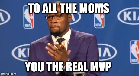 You The Real MVP Meme | TO ALL THE MOMS YOU THE REAL MVP | image tagged in memes,you the real mvp | made w/ Imgflip meme maker