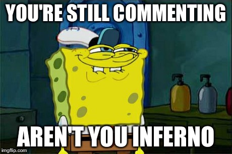 Don't You Squidward Meme | YOU'RE STILL COMMENTING AREN'T YOU INFERNO | image tagged in memes,dont you squidward | made w/ Imgflip meme maker