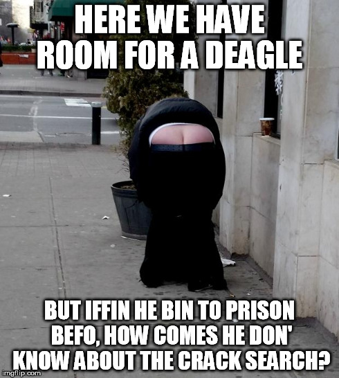 butt crack  | HERE WE HAVE ROOM FOR A DEAGLE BUT IFFIN HE BIN TO PRISON BEFO, HOW COMES HE DON' KNOW ABOUT THE CRACK SEARCH? | image tagged in butt crack  | made w/ Imgflip meme maker