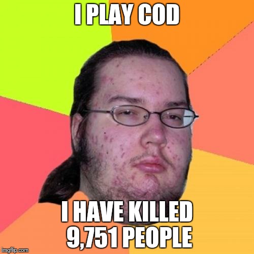 Butthurt Dweller | I PLAY COD I HAVE KILLED 9,751 PEOPLE | image tagged in memes,butthurt dweller | made w/ Imgflip meme maker