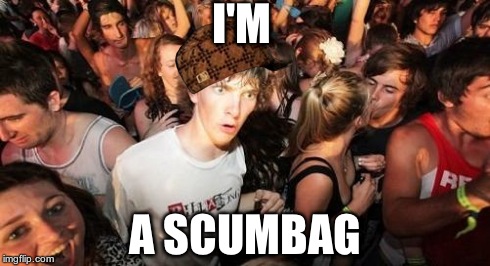 Sudden Clarity Clarence | I'M A SCUMBAG | image tagged in memes,sudden clarity clarence,scumbag | made w/ Imgflip meme maker