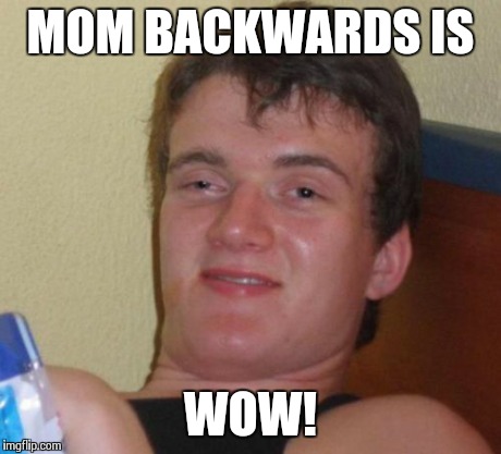 Happy WOW'S Day! | MOM BACKWARDS IS WOW! | image tagged in memes,10 guy | made w/ Imgflip meme maker