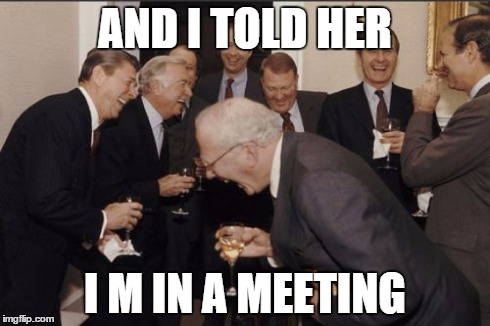 Laughing Men In Suits | AND I TOLD HER I M IN A MEETING | image tagged in memes,laughing men in suits | made w/ Imgflip meme maker