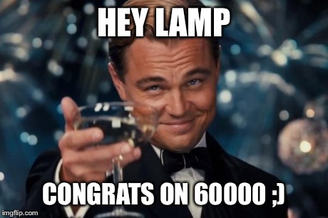 Leonardo Dicaprio Cheers Meme | HEY LAMP CONGRATS ON 60000 ;) | image tagged in memes,leonardo dicaprio cheers | made w/ Imgflip meme maker