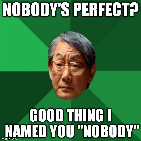 Do Your Best... And Then Do Better | NOBODY'S PERFECT? GOOD THING I NAMED YOU "NOBODY" | image tagged in memes,high expectations asian father | made w/ Imgflip meme maker