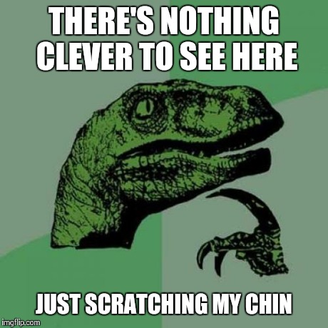 Philosoraptor | THERE'S NOTHING CLEVER TO SEE HERE JUST SCRATCHING MY CHIN | image tagged in memes,philosoraptor | made w/ Imgflip meme maker