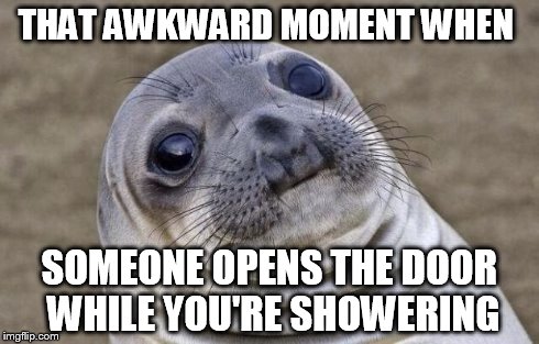 Awkward Moment Sealion | THAT AWKWARD MOMENT WHEN SOMEONE OPENS THE DOOR WHILE YOU'RE SHOWERING | image tagged in memes,awkward moment sealion | made w/ Imgflip meme maker