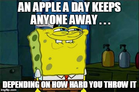 Don't You Squidward Meme | AN APPLE A DAY KEEPS ANYONE AWAY . . . DEPENDING ON HOW HARD YOU THROW IT | image tagged in memes,dont you squidward | made w/ Imgflip meme maker