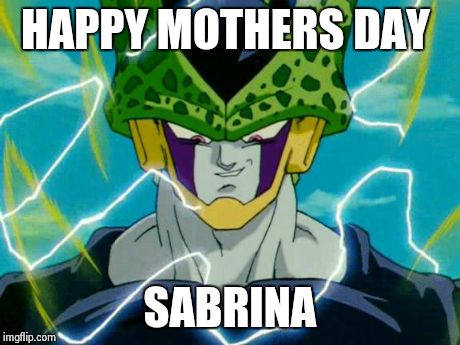 Dragon Ball Z Perfect Cell | HAPPY MOTHERS DAY SABRINA | image tagged in dragon ball z perfect cell | made w/ Imgflip meme maker