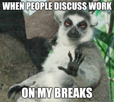 Stoner Lemur | WHEN PEOPLE DISCUSS WORK ON MY BREAKS | image tagged in memes,stoner lemur | made w/ Imgflip meme maker