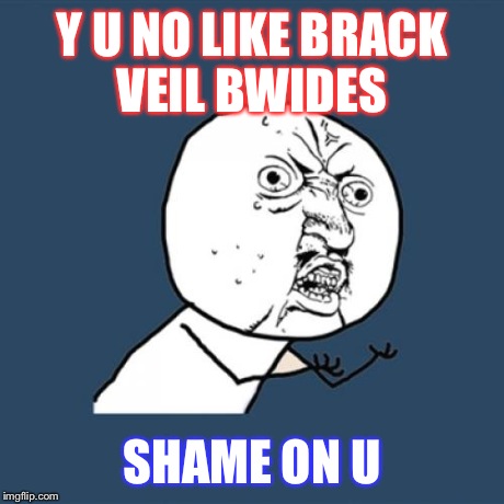 Y U No | Y U NO LIKE BRACK VEIL BWIDES SHAME ON U | image tagged in memes,y u no | made w/ Imgflip meme maker