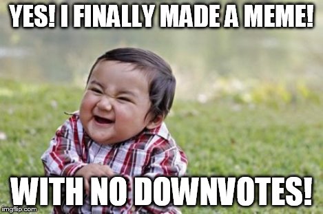 Evil Toddler Meme | YES! I FINALLY MADE A MEME! WITH NO DOWNVOTES! | image tagged in memes,evil toddler | made w/ Imgflip meme maker