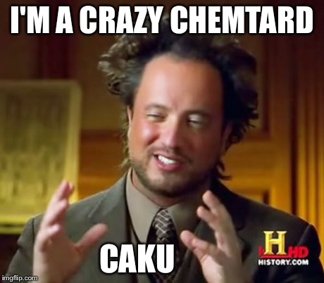 Ancient Aliens | I'M A CRAZY CHEMTARD CAKU | image tagged in memes,ancient aliens | made w/ Imgflip meme maker