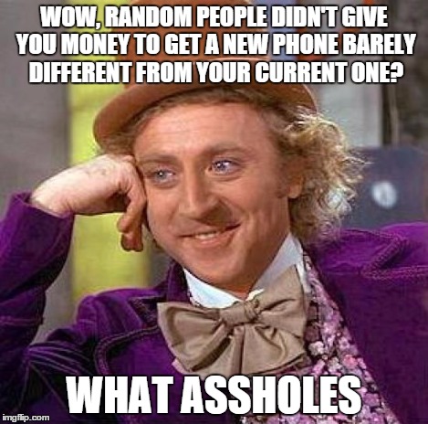 Creepy Condescending Wonka Meme | WOW, RANDOM PEOPLE DIDN'T GIVE YOU MONEY TO GET A NEW PHONE BARELY DIFFERENT FROM YOUR CURRENT ONE? WHAT ASSHOLES | image tagged in memes,creepy condescending wonka | made w/ Imgflip meme maker