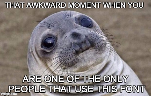 Awkward Moment Sealion | THAT AWKWARD MOMENT WHEN YOU ARE ONE OF THE ONLY PEOPLE THAT USE THIS FONT | image tagged in memes,awkward moment sealion | made w/ Imgflip meme maker