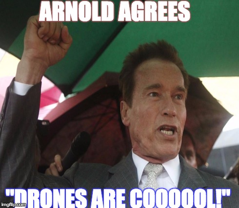 Arnold Agrees! | ARNOLD AGREES "DRONES ARE COOOOOL!" | image tagged in arnold schwarzenegger,arnold meme,drone | made w/ Imgflip meme maker