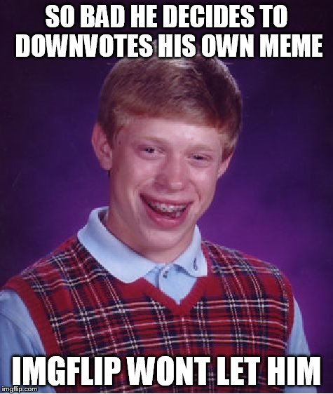 Bad Luck Brian | SO BAD HE DECIDES TO DOWNVOTES HIS OWN MEME IMGFLIP WONT LET HIM | image tagged in memes,bad luck brian | made w/ Imgflip meme maker