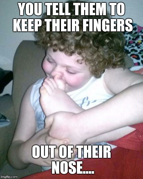 YOU TELL THEM TO KEEP THEIR FINGERS OUT OF THEIR NOSE.... | image tagged in nasal hygiene | made w/ Imgflip meme maker