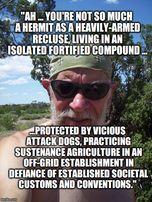 "AH ... YOU'RE NOT SO MUCH A HERMIT AS A HEAVILY-ARMED RECLUSE, LIVING IN AN ISOLATED FORTIFIED COMPOUND ... ...PROTECTED BY VICIOUS ATTACK  | made w/ Imgflip meme maker