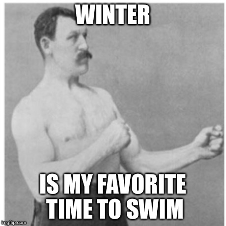 Overly Manly Man Meme | WINTER IS MY FAVORITE TIME TO SWIM | image tagged in memes,overly manly man | made w/ Imgflip meme maker