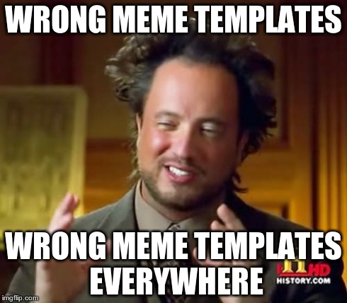 Ancient Aliens Meme | WRONG MEME TEMPLATES WRONG MEME TEMPLATES EVERYWHERE | image tagged in memes,ancient aliens | made w/ Imgflip meme maker