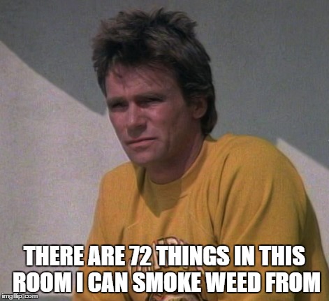 THERE ARE 72 THINGS IN THIS ROOM I CAN SMOKE WEED FROM | image tagged in 420,macguyver,genius,weed | made w/ Imgflip meme maker
