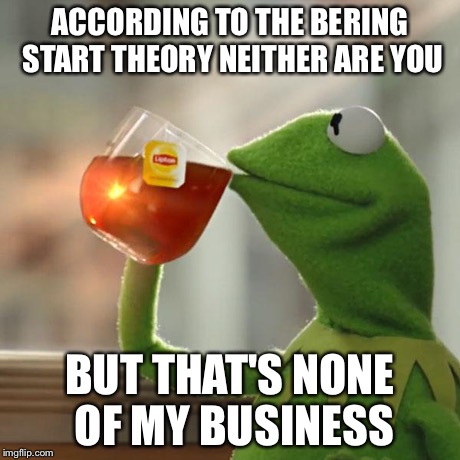 But That's None Of My Business Meme | ACCORDING TO THE BERING START THEORY NEITHER ARE YOU BUT THAT'S NONE OF MY BUSINESS | image tagged in memes,but thats none of my business,kermit the frog | made w/ Imgflip meme maker