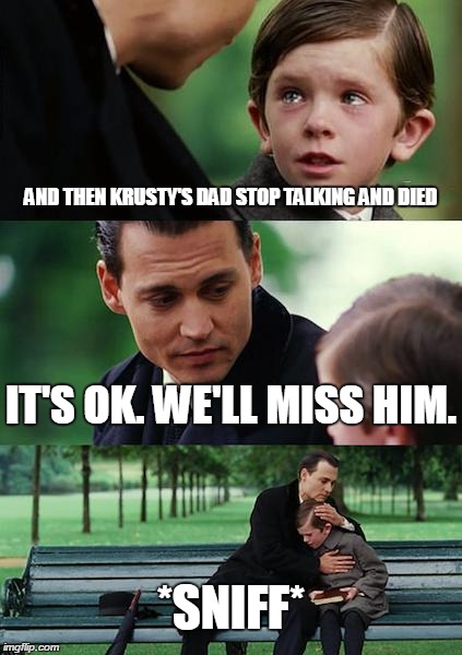 Finding Neverland Meme | AND THEN KRUSTY'S DAD STOP TALKING AND DIED IT'S OK. WE'LL MISS HIM. *SNIFF* | image tagged in memes,finding neverland | made w/ Imgflip meme maker