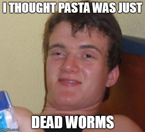 10 Guy Meme | I THOUGHT PASTA WAS JUST DEAD WORMS | image tagged in memes,10 guy | made w/ Imgflip meme maker