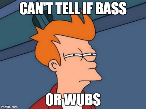 When I listen to songs | CAN'T TELL IF BASS OR WUBS | image tagged in memes,futurama fry,all about that bass | made w/ Imgflip meme maker